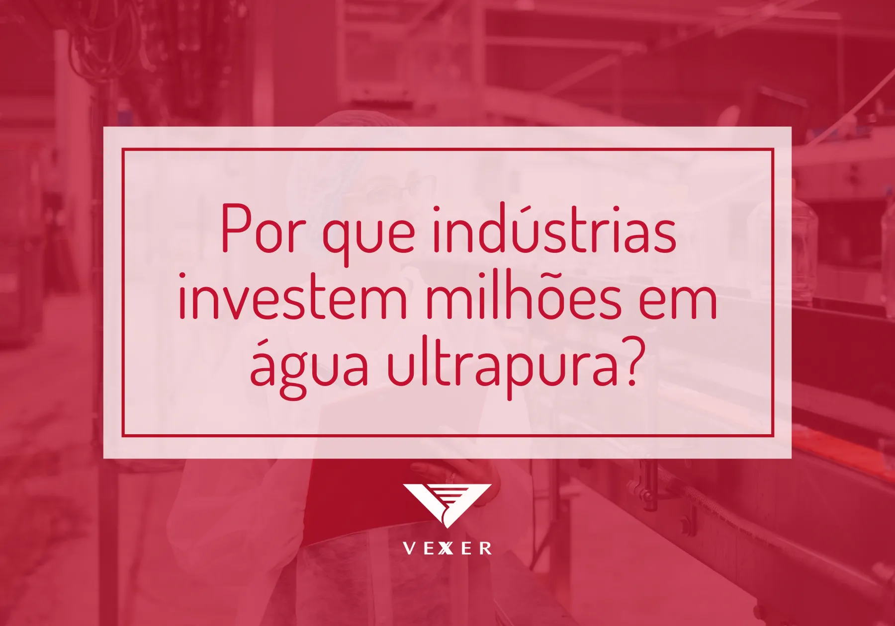 Por que indústrias investem milhões em água ultrapura?